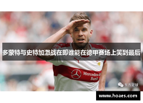多蒙特与史特加激战在即谁能在德甲赛场上笑到最后