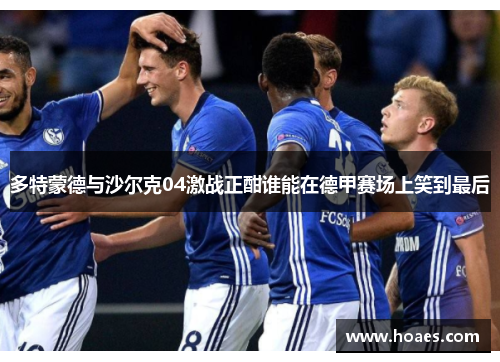 多特蒙德与沙尔克04激战正酣谁能在德甲赛场上笑到最后