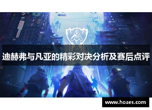 迪赫弗与凡亚的精彩对决分析及赛后点评