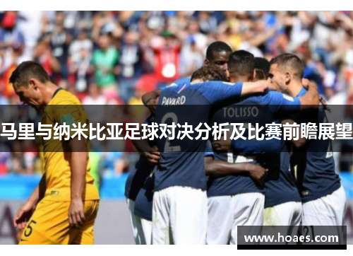 马里与纳米比亚足球对决分析及比赛前瞻展望