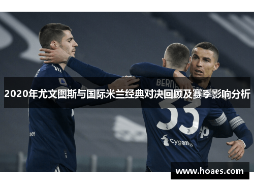 2020年尤文图斯与国际米兰经典对决回顾及赛季影响分析