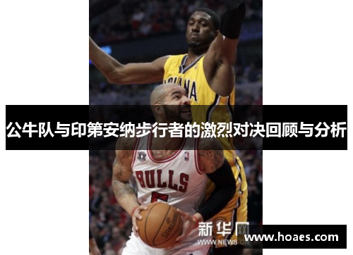 公牛队与印第安纳步行者的激烈对决回顾与分析