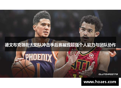 德文布克领衔太阳队冲击季后赛展现超强个人能力与团队协作
