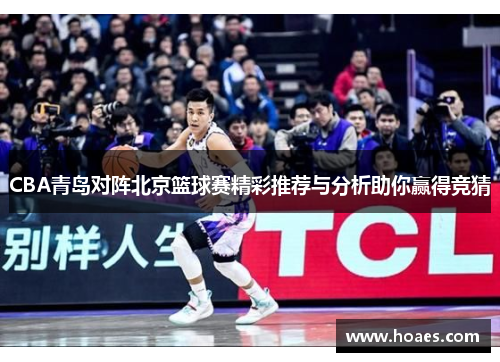 CBA青岛对阵北京篮球赛精彩推荐与分析助你赢得竞猜