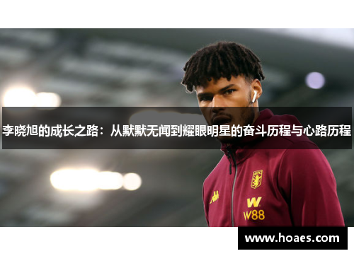 李晓旭的成长之路：从默默无闻到耀眼明星的奋斗历程与心路历程